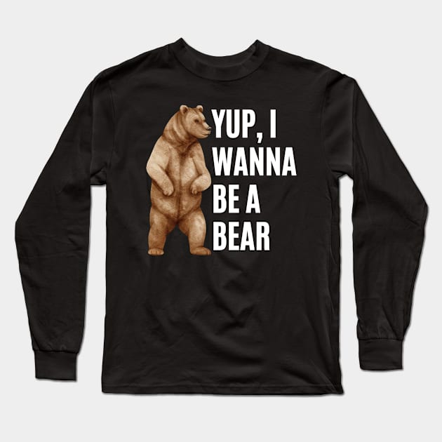 Yup I Wanna Be A Bear Long Sleeve T-Shirt by HobbyAndArt